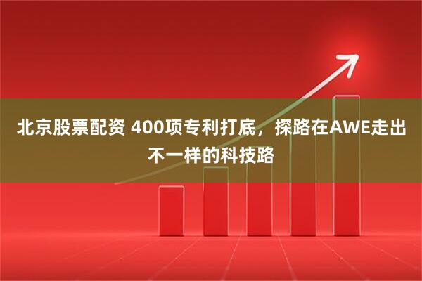 北京股票配资 400项专利打底，探路在AWE走出不一样的科技路