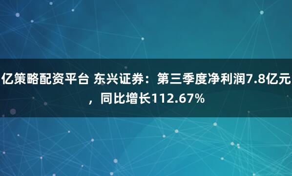 亿策略配资平台 东兴证券：第三季度净利润7.8亿元，同比增长112.67%