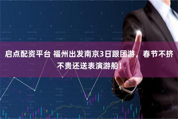 启点配资平台 福州出发南京3日跟团游,春节不挤不贵还送表演游船!