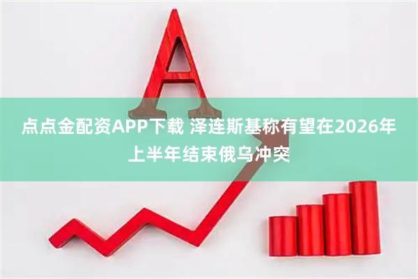 点点金配资APP下载 泽连斯基称有望在2026年上半年结束俄乌冲突