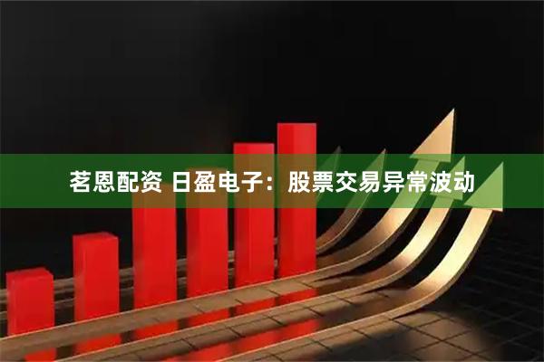 茗恩配资 日盈电子：股票交易异常波动