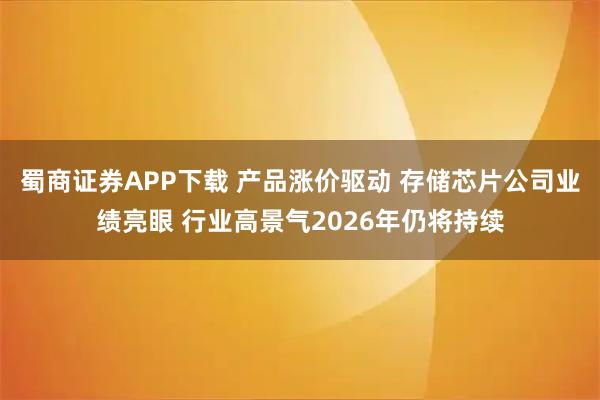 蜀商证券APP下载 产品涨价驱动 存储芯片公司业绩亮眼 行业高景气2026年仍将持续