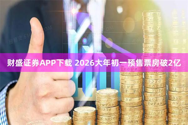 财盛证券APP下载 2026大年初一预售票房破2亿