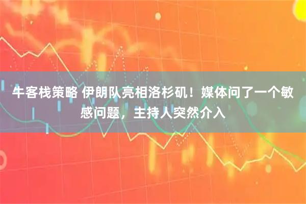 牛客栈策略 伊朗队亮相洛杉矶!媒体问了一个敏感问题,主持人突然介入